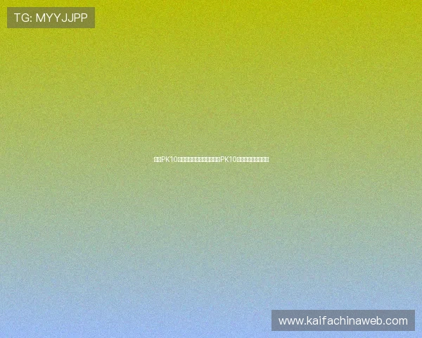 凯发PK10新手入门指南从零开始学习PK10游戏规则与玩法技巧